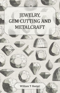Title: Jewelry, Gem Cutting and Metalcraft, Author: William T. Baxter