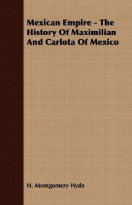 Title: Mexican Empire - The History of Maximilian and Carlota of Mexico, Author: H. Montgomery Hyde