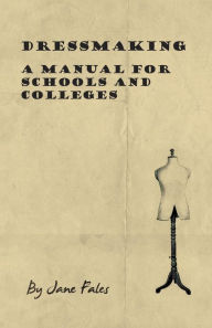 Title: Dressmaking - A Manual for Schools and Colleges, Author: Jane Fales