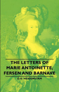 Title: The Letters of Marie Antoinette, Fersen and Barnave, Author: O. G. Heidenstam