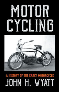 Title: Motor Cycling - A History of the Early Motorcycle, Author: John H. Wyatt