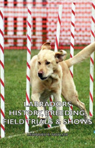 Title: Labradors - History, Breeding, Field Trials & Shows, Author: Leonard E. Naylor