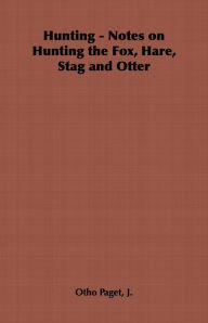 Title: Hunting - Notes on Hunting the Fox, Hare, Stag and Otter, Author: J. Otho Paget
