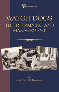 Title: Watch Dogs: Their Training & Management (a Vintage Dog Books Breed Classic - Airedale Terrier), Author: Lieut -Col E. H. Richardson