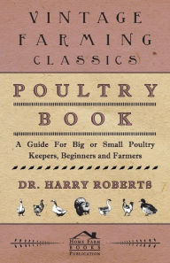 Title: Poultry Book - A Guide for Big or Small Poultry Keepers, Beginners and Farmers, Author: Harry Roberts