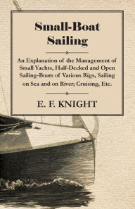 Title: Small-Boat Sailing - An Explanation of the Management of Small Yachts, Half-Decked and Open Sailing-Boats of Various Rigs, Sailing on Sea and on River; Cruising, Etc., Author: E. F. Knight