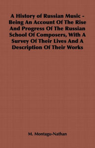 Title: A History of Russian Music - Being an Account of the Rise and Progress of the Russian School of Composers, with a Survey of Their Lives and a Descri, Author: M. Montagu-Nathan