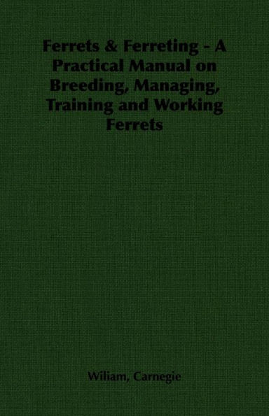 Ferrets & Ferreting - A Practical Manual on Breeding, Managing, Training and Working Ferrets