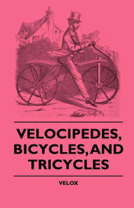 Title: Velocipedes, Bicycles, And Tricycles, Author: Velox