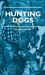 Title: Hunting Dogs - Describes In A Practical Manner The Training, Handling, Treatment, Breeds, Etc., Best Adapted For Night Hunting As Well As Gun Dogs For Daylight Sport, Author: Oliver Hartley