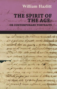 Title: The Spirit of the Age: Or Contemporary Portraits, Author: William Hazlitt