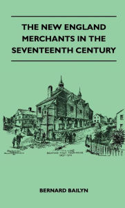 Title: The New England Merchants in the Seventeenth Century, Author: Bernard Bailyn