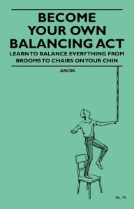 Title: Become Your Own Balancing Act - Learn to Balance Everything from Brooms to Chairs on Your Chin, Author: Anon