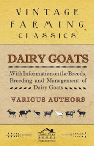 Title: Dairy Goats - With Information on the Breeds, Breeding and Management of Dairy Goats, Author: George W. Van Der Noot