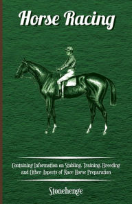 Title: Horse Racing - Containing Information on Stabling, Training, Breeding and Other Aspects of Race Horse Preparation, Author: John Henry Walsh