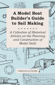 Title: A Model Boat Builder's Guide to Sail Making - A Collection of Historical Articles on the Planning and Construction of Model Sails, Author: Various