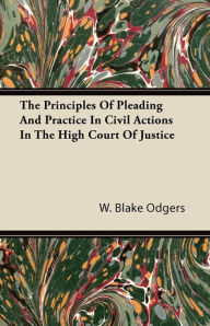 Title: The Principles of Pleading and Practice in Civil Actions in the High Court of Justice, Author: W. Blake Odgers