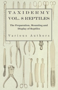 Title: Taxidermy Vol. 8 Reptiles - The Preparation, Mounting and Display of Reptiles, Author: Various