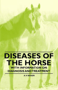 Title: Diseases of the Horse - With Information on Diagnosis and Treatment, Author: A. H. Baker