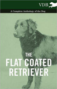 Title: The Flat Coated Retriever - A Complete Anthology of the Dog, Author: Various