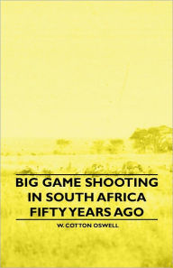 Title: Big Game Shooting in South Africa Fifty Years Ago, Author: W. Cotton Oswell