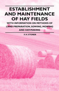 Title: Establishment and Maintenance of Hay Fields - With Information on Methods of Land Preparation, Sowing, Mowing and Hay-making, Author: F. H. Storer