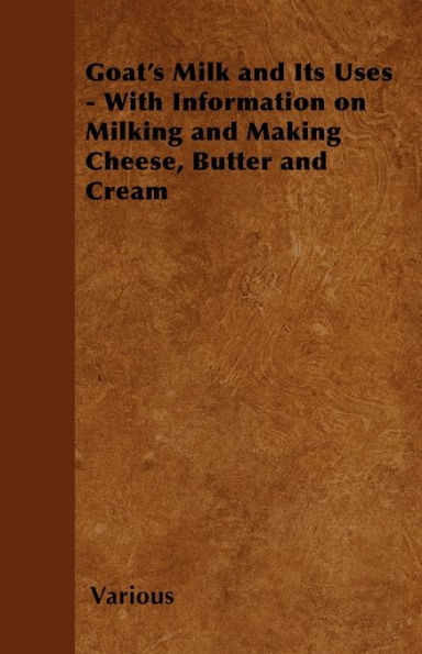 Goat's Milk and Its Uses: With Information on Milking and Making Cheese, Butter and Cream