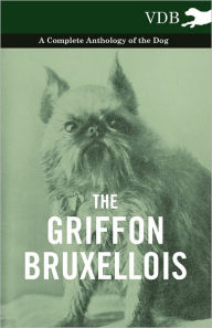 Title: The Griffon Bruxellois - A Complete Anthology of the Dog, Author: Various