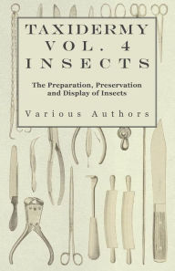 Title: Taxidermy Vol. 4 Insects - The Preparation, Preservation and Display of Insects, Author: Various