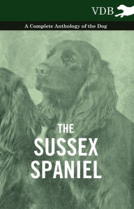 Title: The Sussex Spaniel - A Complete Anthology of the Dog, Author: Various