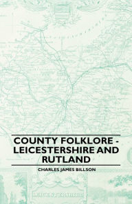 Title: County Folklore - Leicestershire and Rutland, Author: Charles James Billson