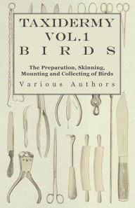 Title: Taxidermy Vol.1 Birds - The Preparation, Skinning, Mounting and Collecting of Birds, Author: Various