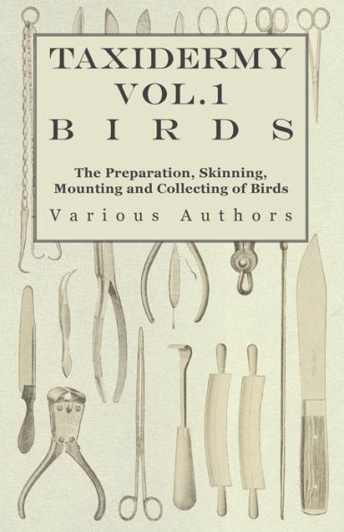 Taxidermy Vol.1 Birds - The Preparation, Skinning, Mounting and Collecting of Birds