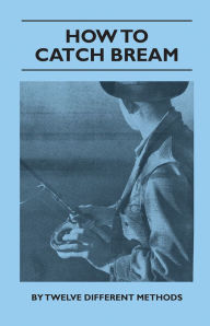 Title: How to Catch Bream - By Twelve Different Methods, Author: Various Authors
