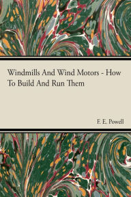 Title: Windmills And Wind Motors - How To Build And Run Them, Author: F. E. Powell