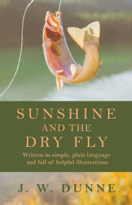 Title: Sunshine and the Dry Fly, Author: J. W. Dunne