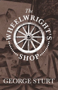 Title: The Wheelwright's Shop, Author: George Sturt