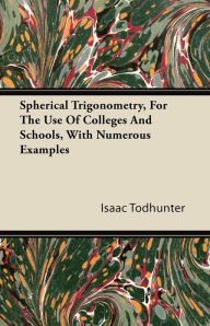 Title: Spherical Trigonometry, For The Use Of Colleges And Schools, With Numerous Examples, Author: Isaac Todhunter