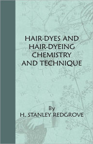 Title: Hair-Dyes And Hair-Dyeing Chemistry And Technique, Author: H. Stanley Redgrove