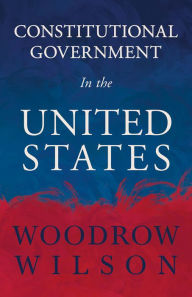 Title: Constitutional Government in the United States, Author: Woodrow Wilson