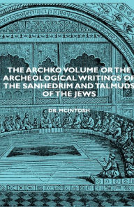 Title: The Archko Volume or the Archeological Writings of the Sanhedrim and Talmuds of the Jews, Author: James McIntosh