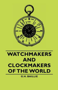 Title: Watchmakers and Clockmakers of the World, Author: G. H. Baillie