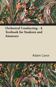 Title: Orchestral Conducting - A Textbook for Students and Amateurs, Author: Adam Carse