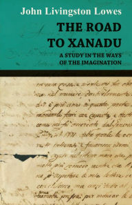 Title: The Road to Xanadu - A Study in the Ways of the Imagination, Author: John Livingstone Lowes
