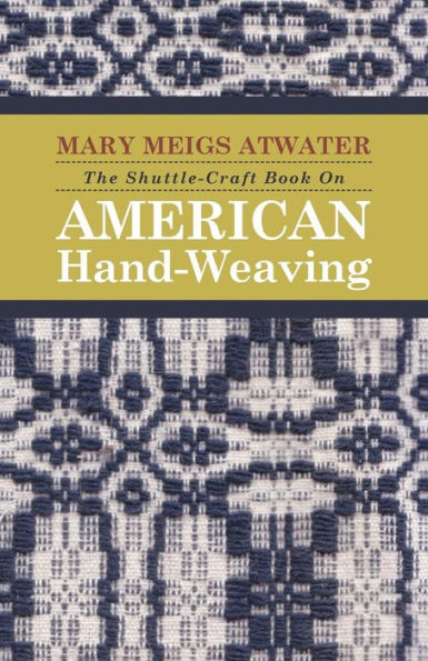 The Shuttle-Craft Book on American Hand-Weaving - Being an Account of the Rise, Development, Eclipse, and Modern Revival of a National Popular Art, to