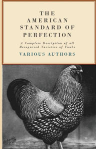 Title: The American Standard of Perfection - A Complete Description of all Recognized Varieties of Fowls, Author: Various