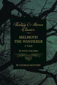 Title: Melmoth the Wanderer: A Tale - In Four Volumes, Author: Charles Maturin