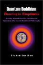 Quantum Buddhism : Dancing In Emptiness - Reality Revealed at the Interface of Quantum Physics & Buddhist Philosophy