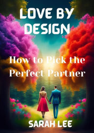 Title: Love by Design: How to Pick the Perfect Partner, Author: Sarah Lee