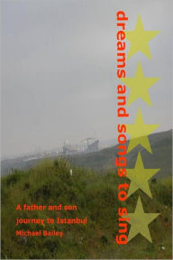 Title: Dreams and Songs to Sing: A father and son journey to Istanbul, Author: Michael Bailey